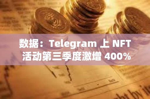 数据：Telegram 上 NFT 活动第三季度激增 400%