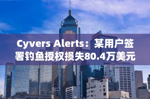 Cyvers Alerts：某用户签署钓鱼授权损失80.4万美元mETH