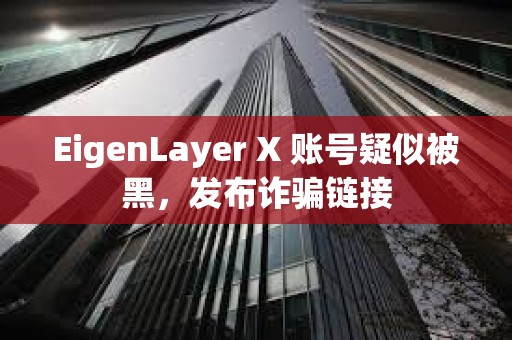 EigenLayer X 账号疑似被黑，发布诈骗链接