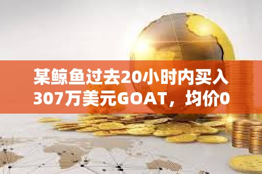 某鲸鱼过去20小时内买入307万美元GOAT，均价0.3045美元