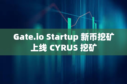 Gate.io Startup 新币挖矿上线 CYRUS 挖矿