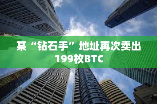 某“钻石手”地址再次卖出199枚BTC