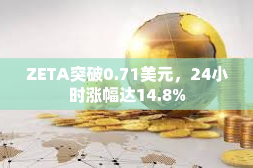 ZETA突破0.71美元，24小时涨幅达14.8%