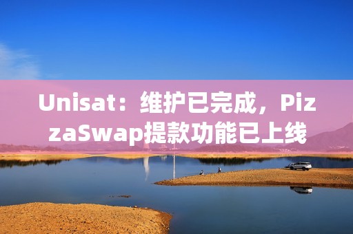 Unisat：维护已完成，PizzaSwap提款功能已上线