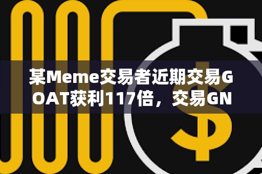 某Meme交易者近期交易GOAT获利117倍，交易GNON获利855倍