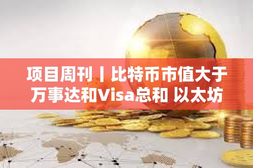 项目周刊丨比特币市值大于万事达和Visa总和 以太坊质押者收入自3月下降30%