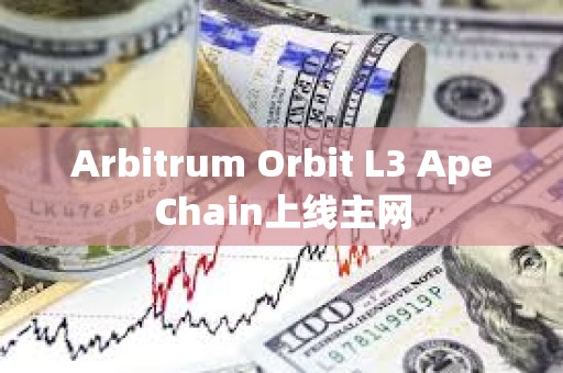 Arbitrum Orbit L3 ApeChain上线主网