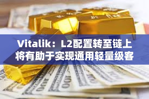 Vitalik：L2配置转至链上将有助于实现通用轻量级客户端