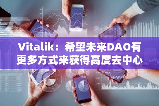 Vitalik：希望未来DAO有更多方式来获得高度去中心化和无需许可的正式成员资格