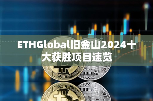 ETHGlobal旧金山2024十大获胜项目速览