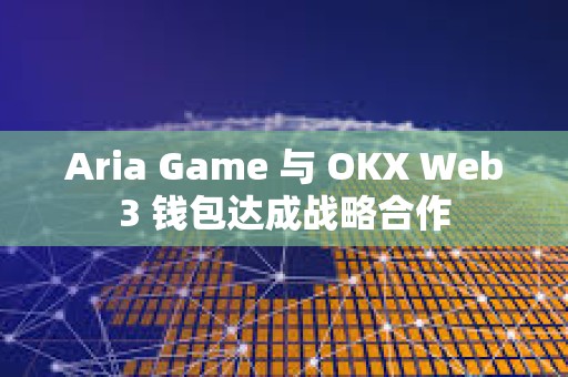 Aria Game 与 OKX Web3 钱包达成战略合作