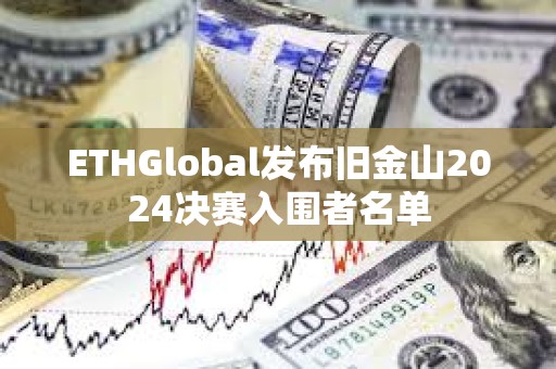 ETHGlobal发布旧金山2024决赛入围者名单