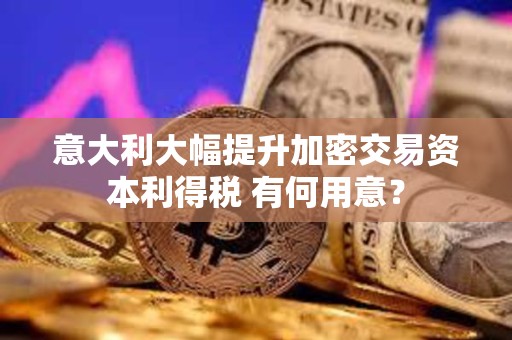 意大利大幅提升加密交易资本利得税 有何用意？