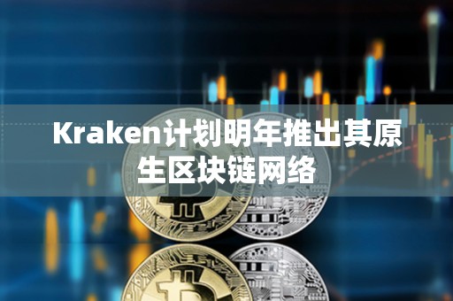 Kraken计划明年推出其原生区块链网络