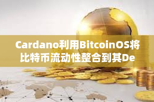 Cardano利用BitcoinOS将比特币流动性整合到其DeFi生态系统中