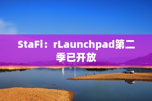 StaFi：rLaunchpad第二季已开放