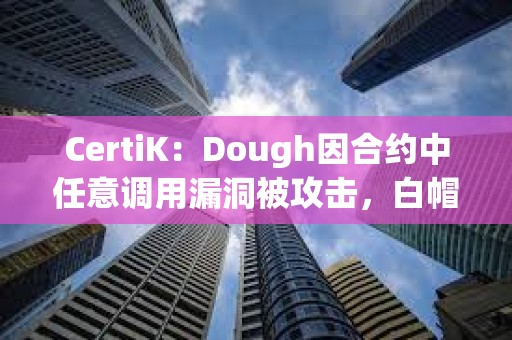 CertiK：Dough因合约中任意调用漏洞被攻击，白帽黑客归还76 ETH