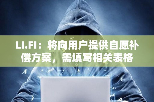 LI.FI：将向用户提供自愿补偿方案，需填写相关表格