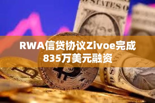 RWA信贷协议Zivoe完成835万美元融资