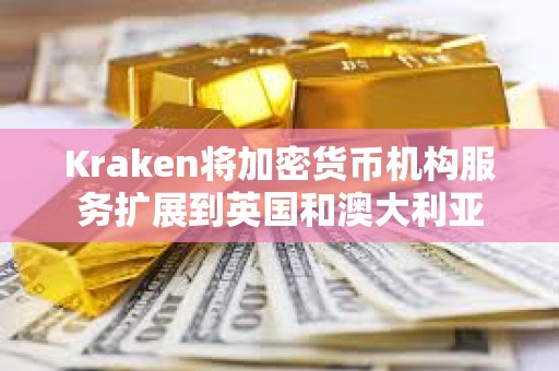 Kraken将加密货币机构服务扩展到英国和澳大利亚