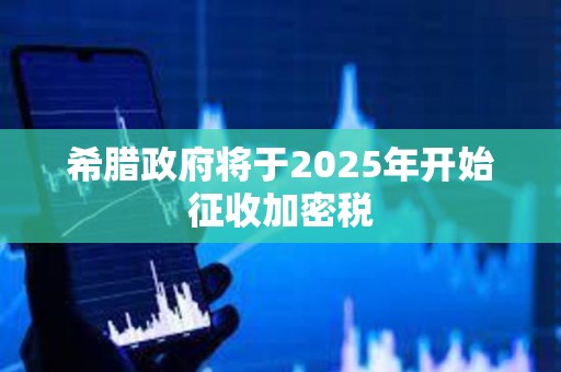 希腊政府将于2025年开始征收加密税