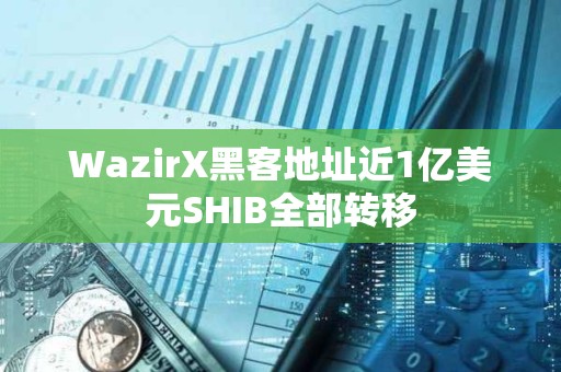 WazirX黑客地址近1亿美元SHIB全部转移