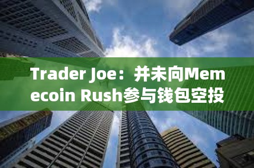 Trader Joe：并未向Memecoin Rush参与钱包空投AVAX，请当心诈骗