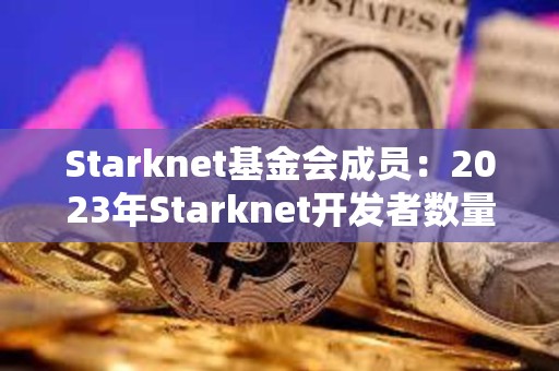 Starknet基金会成员：2023年Starknet开发者数量增加30%