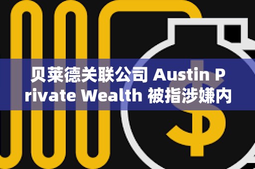 贝莱德关联公司 Austin Private Wealth 被指涉嫌内幕交易