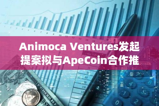 Animoca Ventures发起提案拟与ApeCoin合作推出新基金ApeCoin Ventures