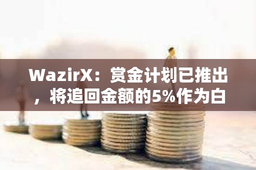 WazirX：赏金计划已推出，将追回金额的5%作为白帽奖励