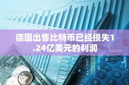 德国出售比特币已经损失1.24亿美元的利润