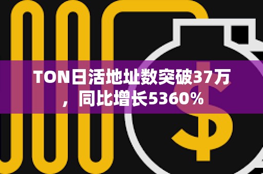 TON日活地址数突破37万，同比增长5360%