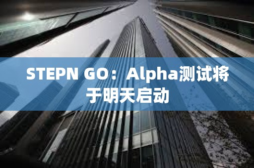 STEPN GO：Alpha测试将于明天启动