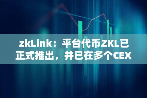 zkLink：平台代币ZKL已正式推出，并已在多个CEX上线