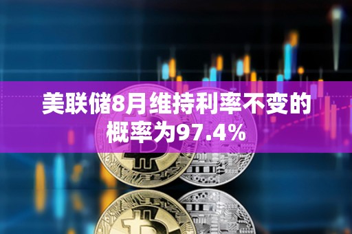 美联储8月维持利率不变的概率为97.4%