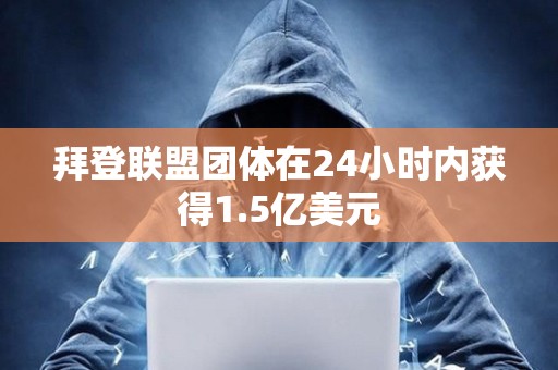 拜登联盟团体在24小时内获得1.5亿美元