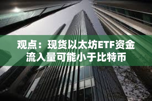 观点：现货以太坊ETF资金流入量可能小于比特币