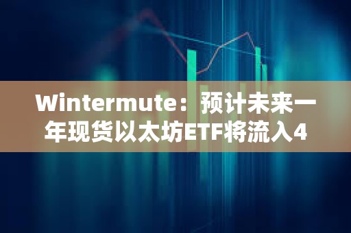 Wintermute：预计未来一年现货以太坊ETF将流入40亿美元，ETH将上涨24%