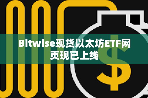 Bitwise现货以太坊ETF网页现已上线