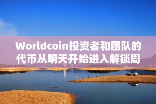 Worldcoin投资者和团队的代币从明天开始进入解锁周期