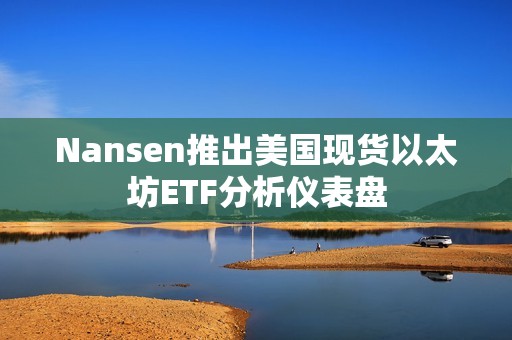 Nansen推出美国现货以太坊ETF分析仪表盘