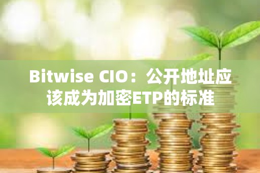 Bitwise CIO：公开地址应该成为加密ETP的标准