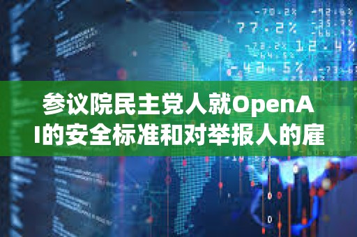 参议院民主党人就OpenAI的安全标准和对举报人的雇佣政策致信Sam Altman