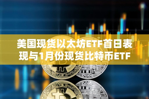 美国现货以太坊ETF首日表现与1月份现货比特币ETF交易量相距甚远