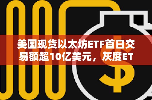 美国现货以太坊ETF首日交易额超10亿美元，灰度ETHE约占一半