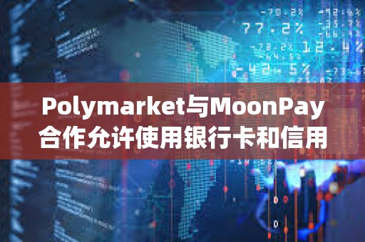 Polymarket与MoonPay合作允许使用银行卡和信用卡支付赌注