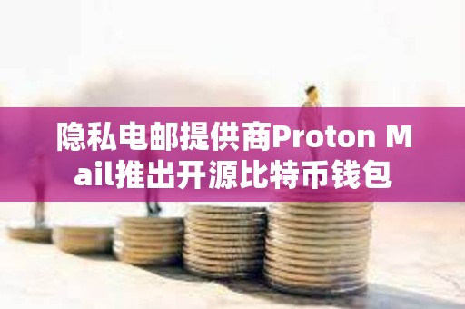 隐私电邮提供商Proton Mail推出开源比特币钱包