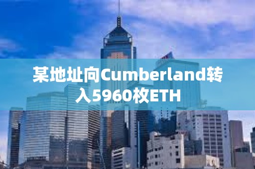 某地址向Cumberland转入5960枚ETH