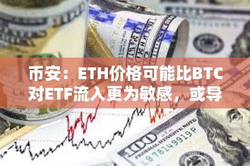 币安：ETH价格可能比BTC对ETF流入更为敏感，或导致更剧烈的价格波动